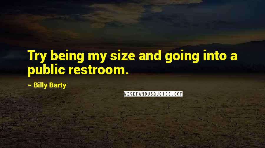 Billy Barty quotes: Try being my size and going into a public restroom.