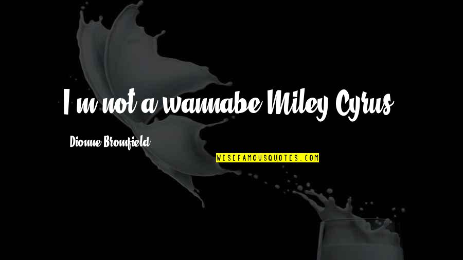 Billy Bathgate Movie Quotes By Dionne Bromfield: I'm not a wannabe Miley Cyrus. Billy Bathgate Movie Quotes By Dionne Bromfield: I'm not a wannabe Miley Cyrus.