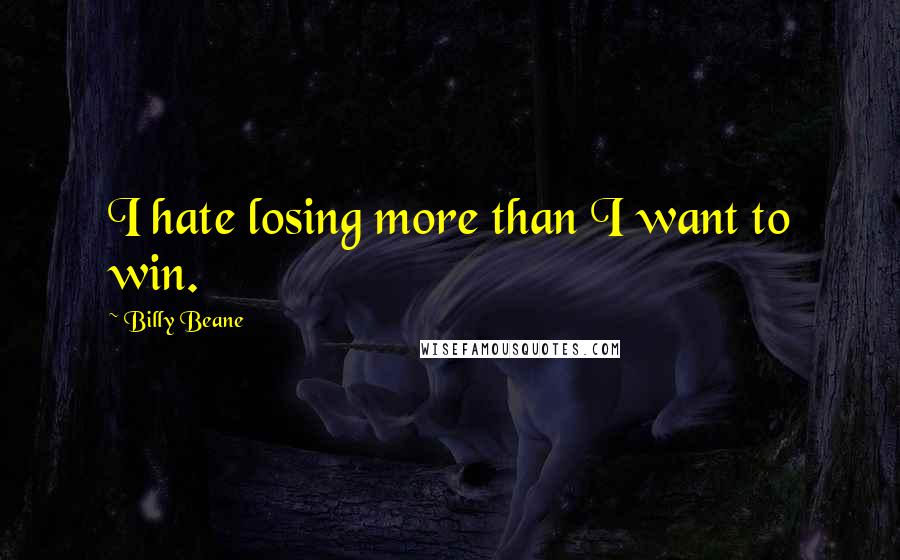 Billy Beane quotes: I hate losing more than I want to win.
