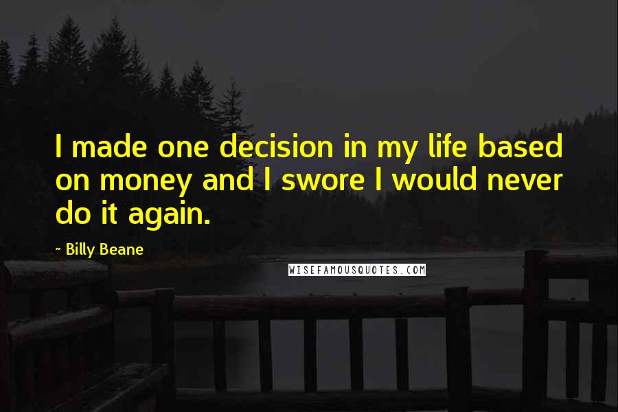 Billy Beane quotes: I made one decision in my life based on money and I swore I would never do it again.