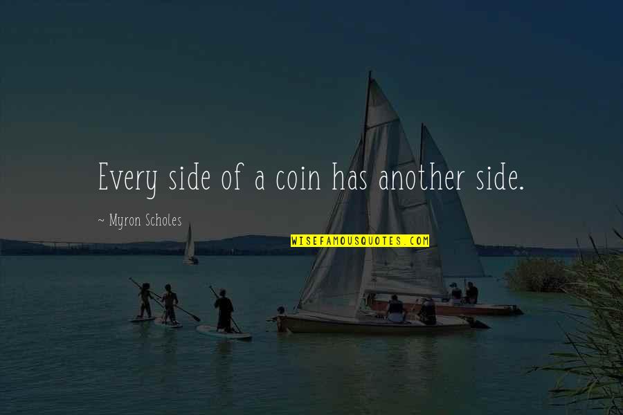 Billy Bingham Quotes By Myron Scholes: Every side of a coin has another side.