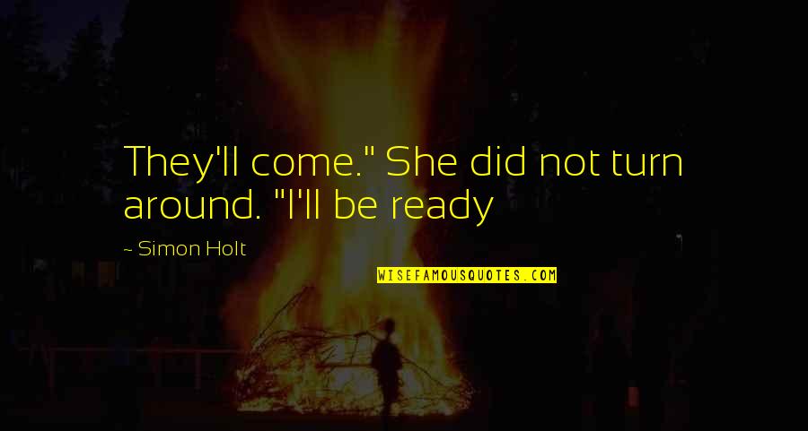 Billy Bingham Quotes By Simon Holt: They'll come." She did not turn around. "I'll