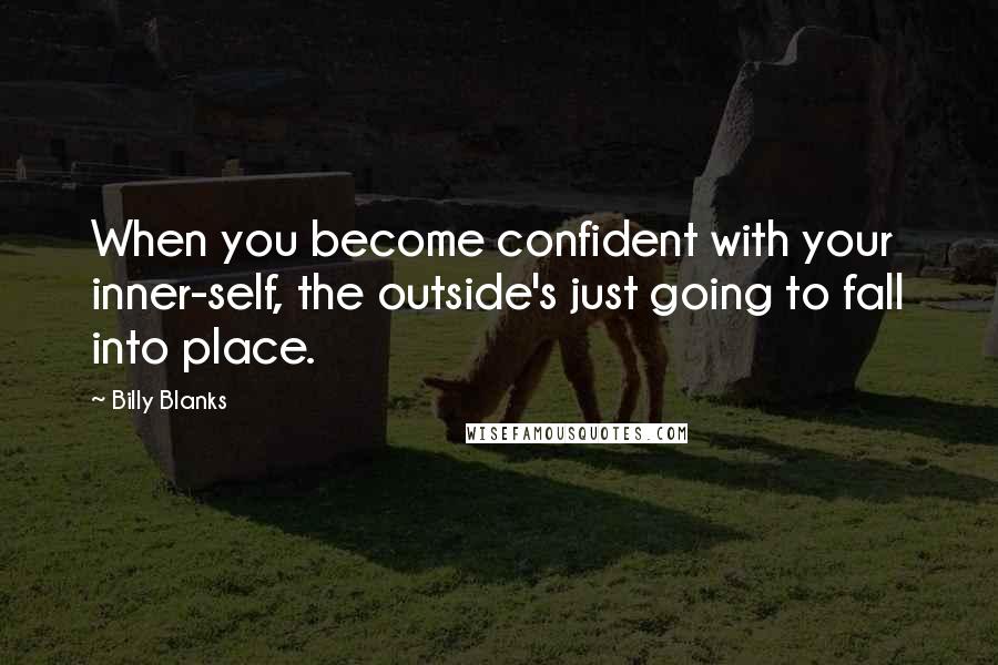 Billy Blanks quotes: When you become confident with your inner-self, the outside's just going to fall into place.