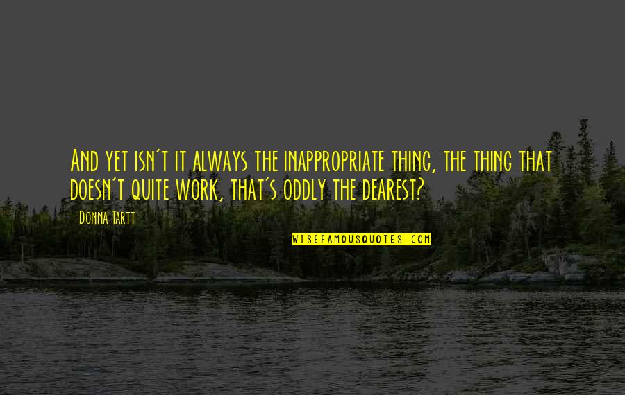 Billy Bob Teeth Quotes By Donna Tartt: And yet isn't it always the inappropriate thing, Billy Bob Teeth Quotes By Donna Tartt: And yet isn't it always the inappropriate thing,