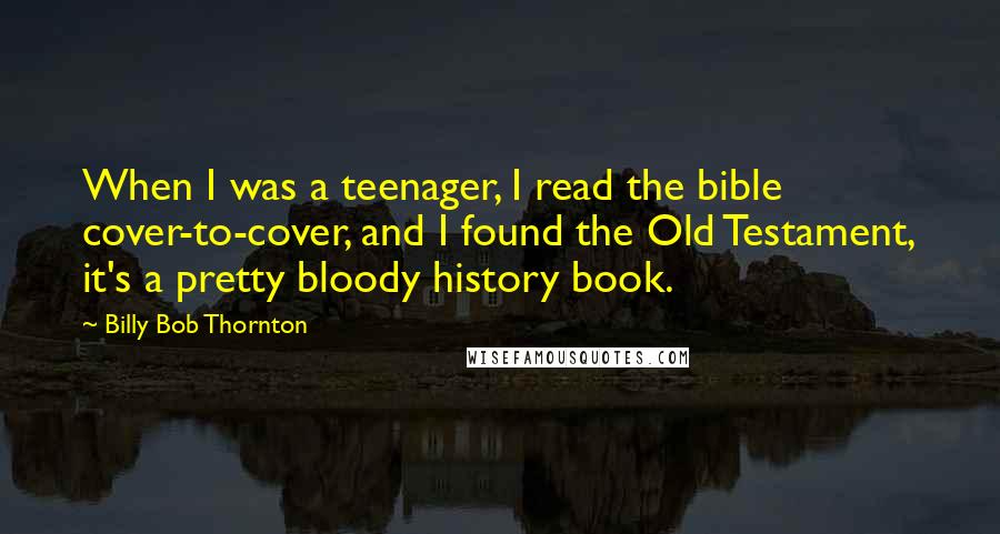 Billy Bob Thornton quotes: When I was a teenager, I read the bible cover-to-cover, and I found the Old Testament, it's a pretty bloody history book.