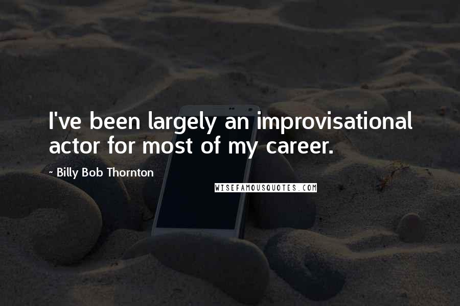 Billy Bob Thornton quotes: I've been largely an improvisational actor for most of my career.