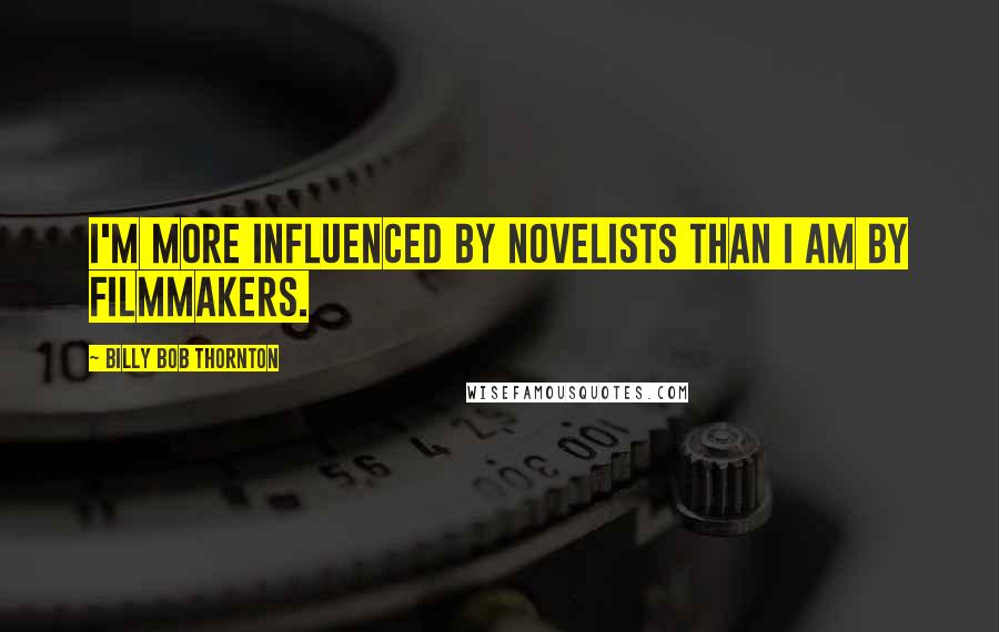 Billy Bob Thornton quotes: I'm more influenced by novelists than I am by filmmakers.