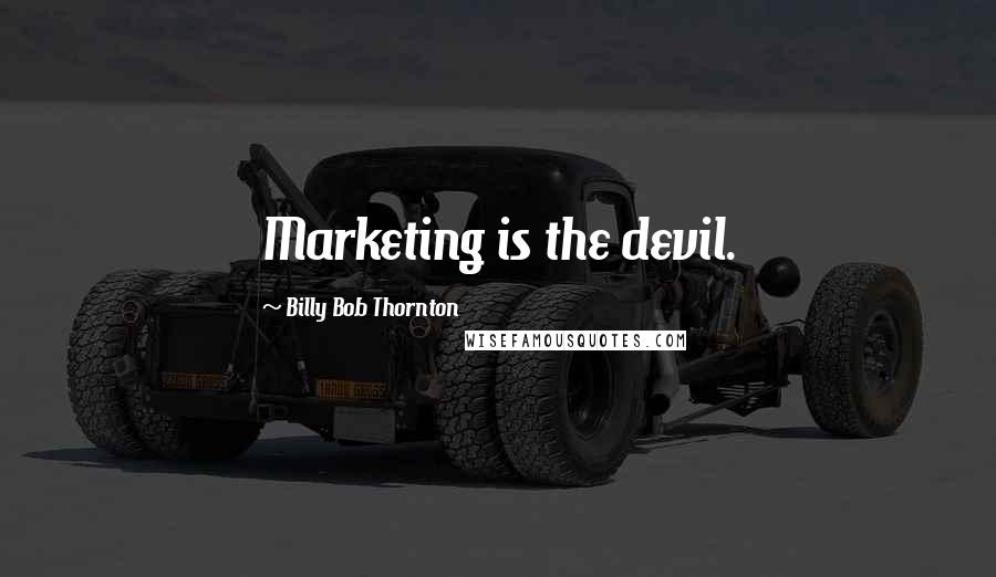 Billy Bob Thornton quotes: Marketing is the devil.