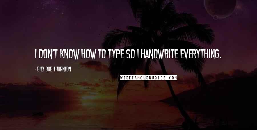 Billy Bob Thornton quotes: I don't know how to type so I handwrite everything.