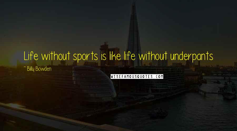 Billy Bowden quotes: Life without sports is like life without underpants