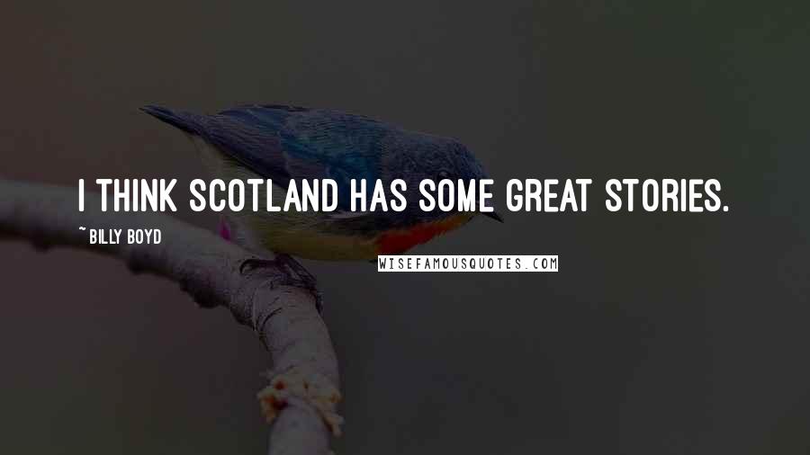 Billy Boyd quotes: I think Scotland has some great stories.