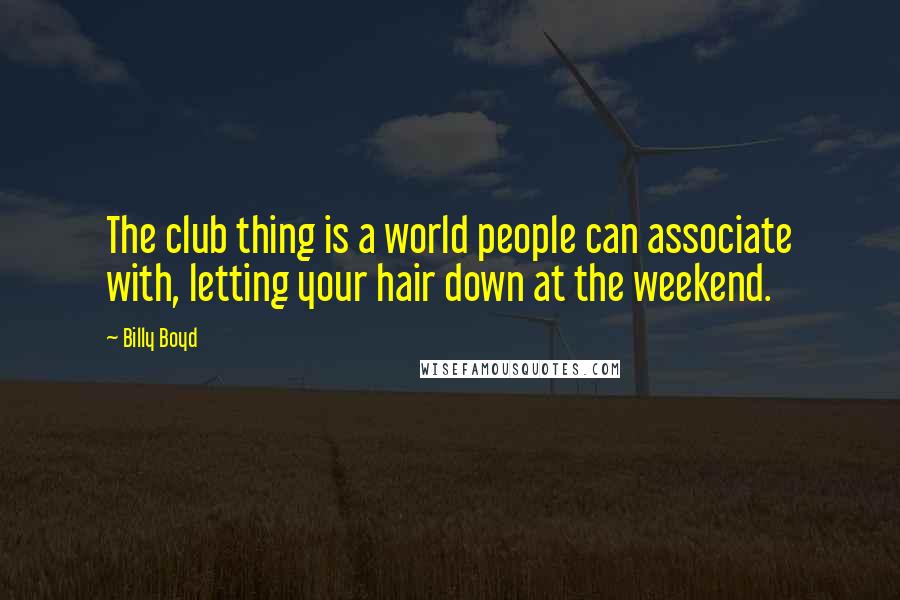 Billy Boyd quotes: The club thing is a world people can associate with, letting your hair down at the weekend.