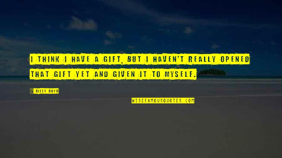Billy Boyd Quotes By Billy Boyd: I think I have a gift, but I Billy Boyd Quotes By Billy Boyd: I think I have a gift, but I