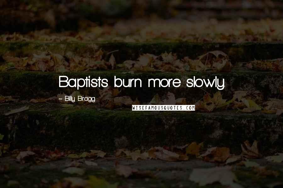 Billy Bragg quotes: Baptists burn more slowly.