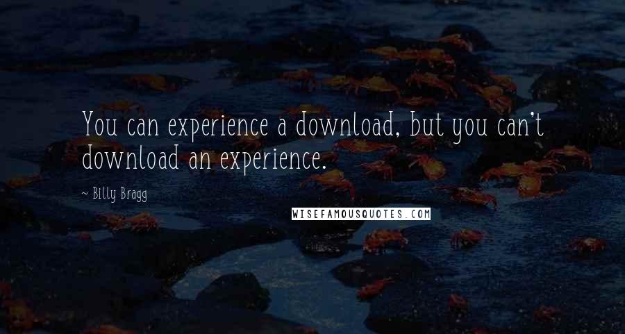 Billy Bragg quotes: You can experience a download, but you can't download an experience.