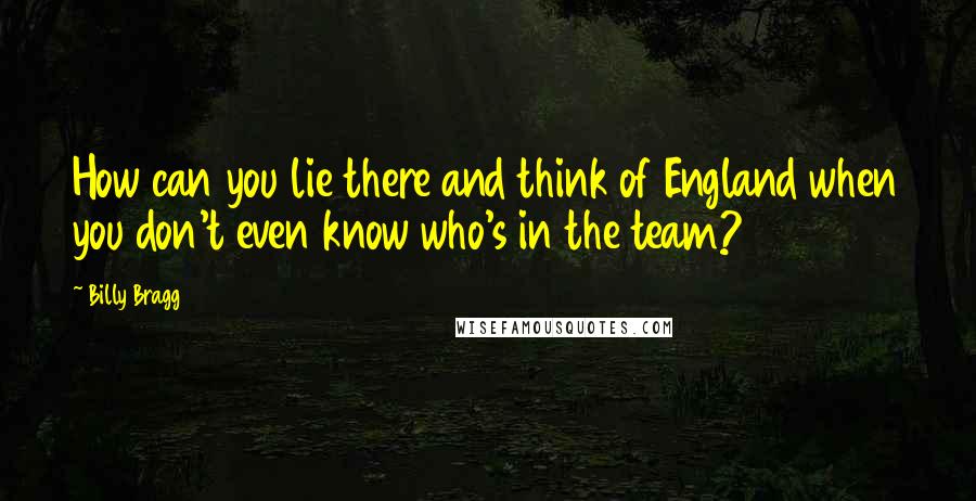 Billy Bragg quotes: How can you lie there and think of England when you don't even know who's in the team?