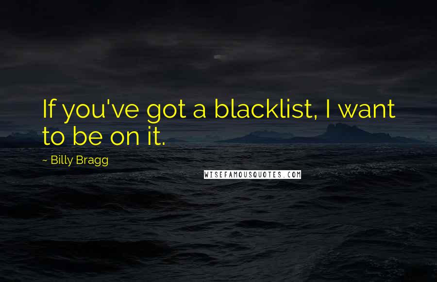 Billy Bragg quotes: If you've got a blacklist, I want to be on it.