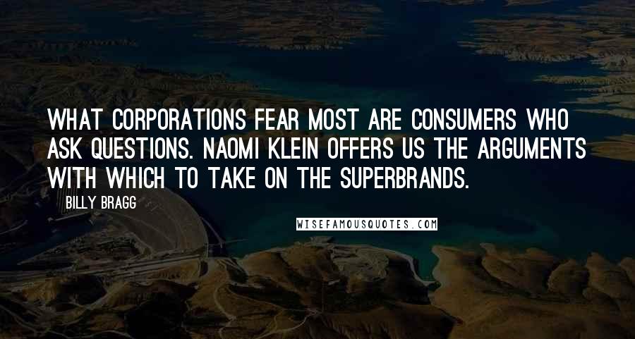 Billy Bragg quotes: What corporations fear most are consumers who ask questions. Naomi Klein offers us the arguments with which to take on the superbrands.