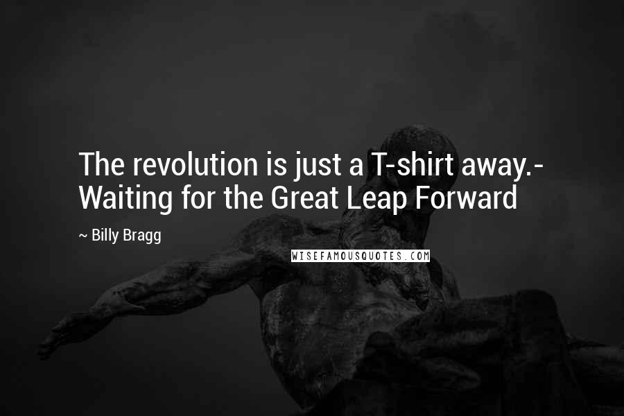 Billy Bragg quotes: The revolution is just a T-shirt away.- Waiting for the Great Leap Forward