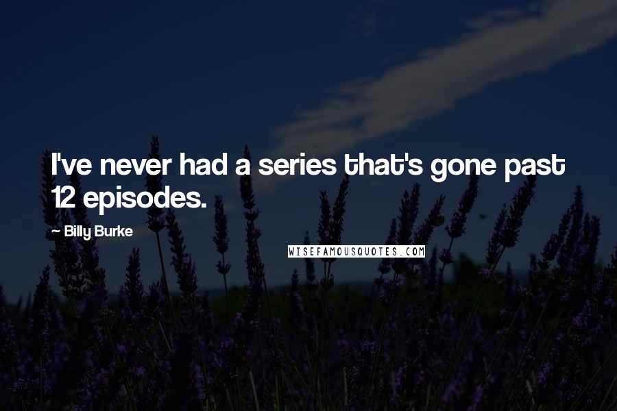Billy Burke quotes: I've never had a series that's gone past 12 episodes.