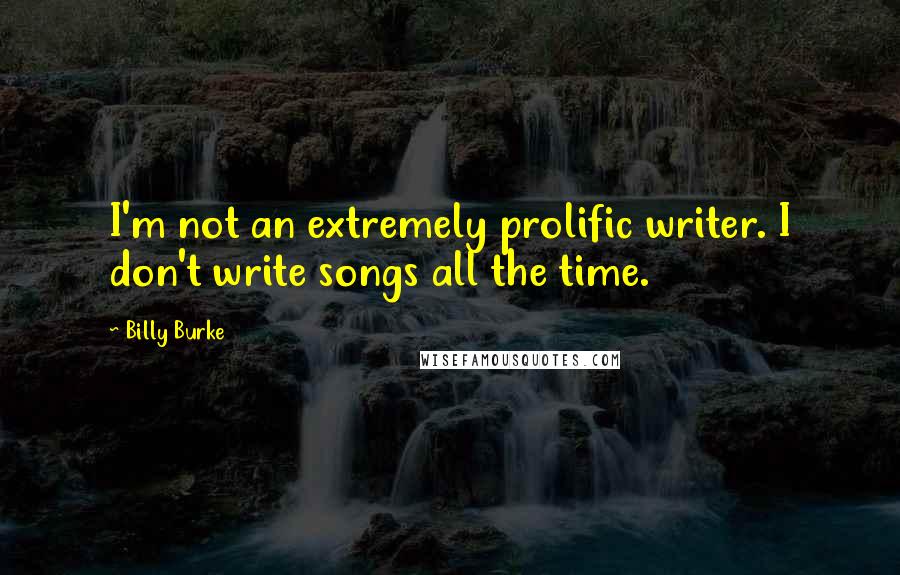 Billy Burke quotes: I'm not an extremely prolific writer. I don't write songs all the time.