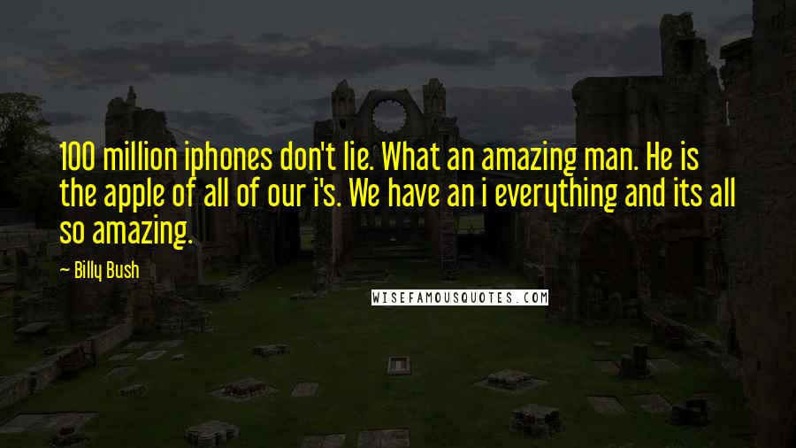 Billy Bush quotes: 100 million iphones don't lie. What an amazing man. He is the apple of all of our i's. We have an i everything and its all so amazing. Billy Bush quotes: 100 million iphones don't lie. What an amazing man. He is the apple of all of our i's. We have an i everything and its all so amazing.