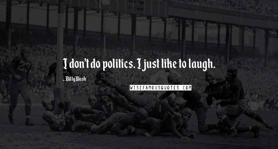 Billy Bush quotes: I don't do politics. I just like to laugh.