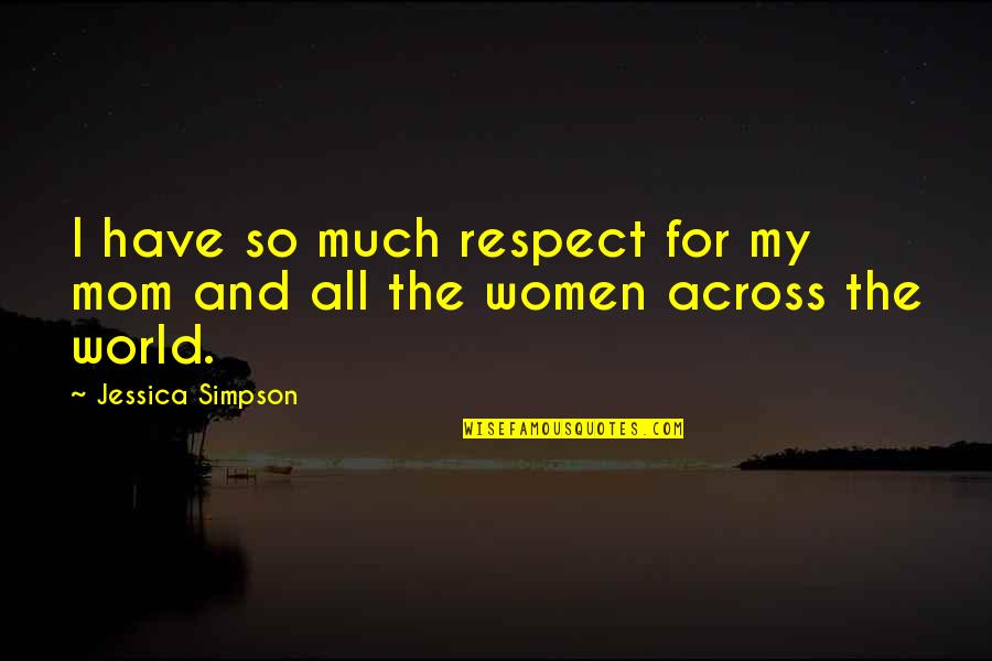 Billy Butlin Famous Quotes By Jessica Simpson: I have so much respect for my mom Billy Butlin Famous Quotes By Jessica Simpson: I have so much respect for my mom