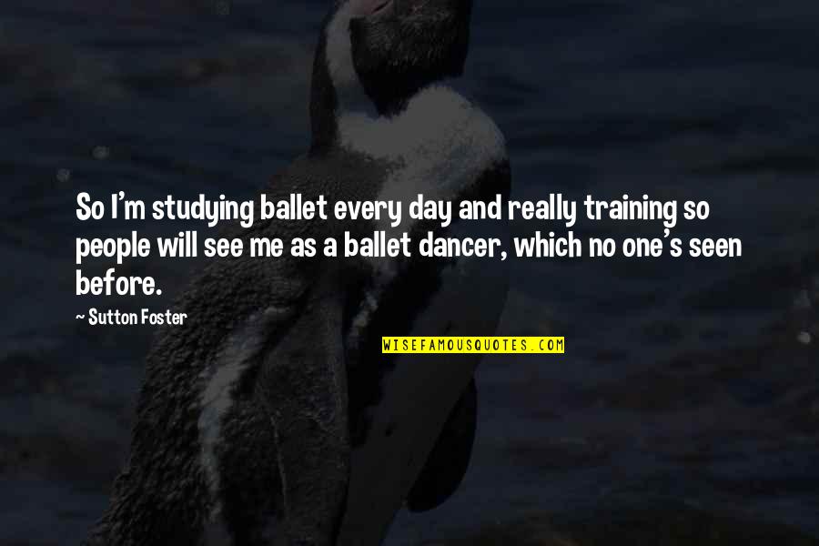 Billy Butlin Quotes By Sutton Foster: So I'm studying ballet every day and really Billy Butlin Quotes By Sutton Foster: So I'm studying ballet every day and really