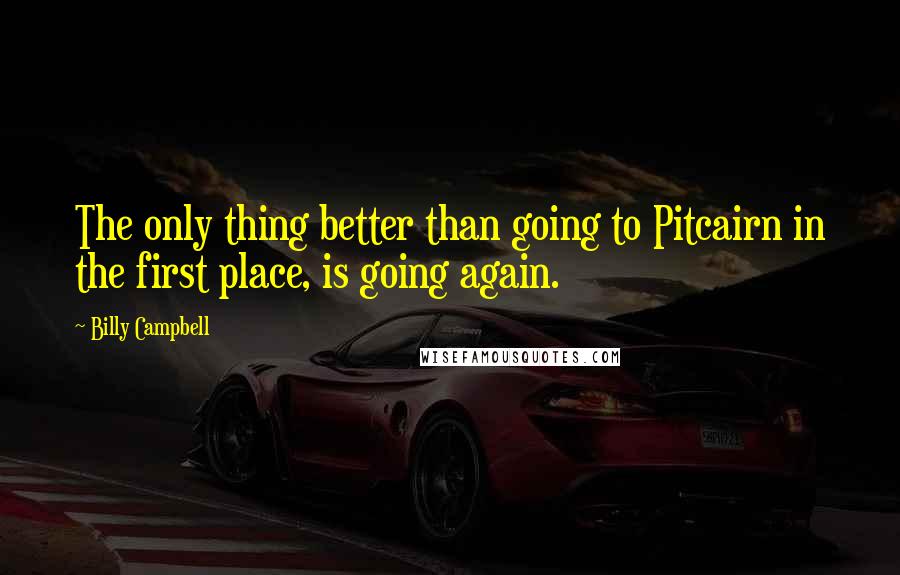 Billy Campbell quotes: The only thing better than going to Pitcairn in the first place, is going again.