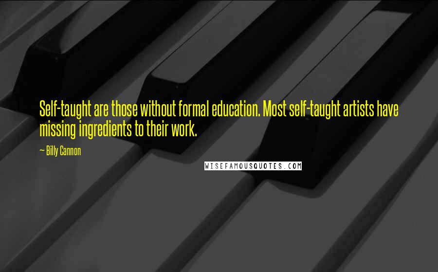 Billy Cannon quotes: Self-taught are those without formal education. Most self-taught artists have missing ingredients to their work.