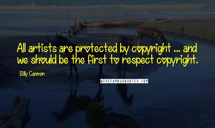 Billy Cannon quotes: All artists are protected by copyright ... and we should be the first to respect copyright.