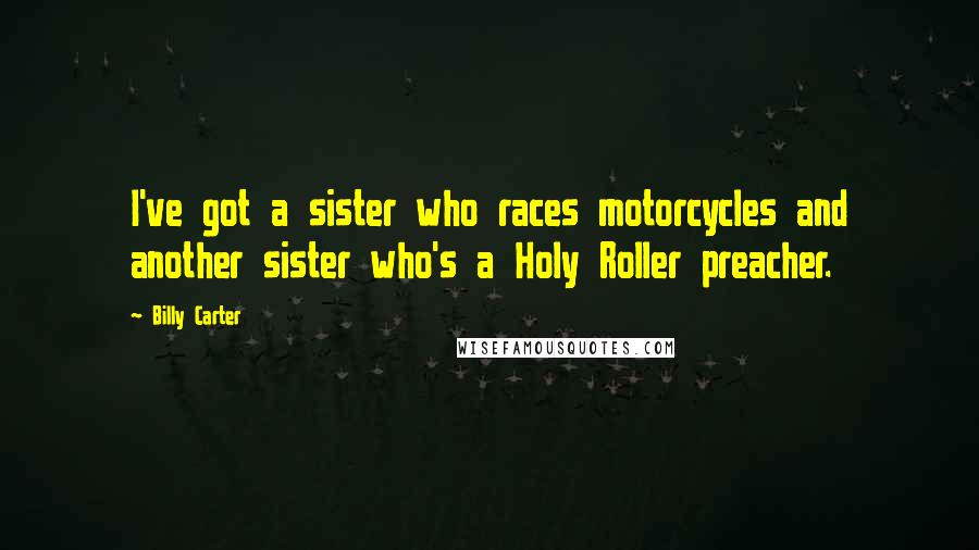 Billy Carter quotes: I've got a sister who races motorcycles and another sister who's a Holy Roller preacher.