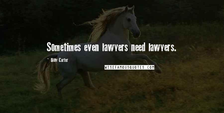 Billy Carter quotes: Sometimes even lawyers need lawyers.