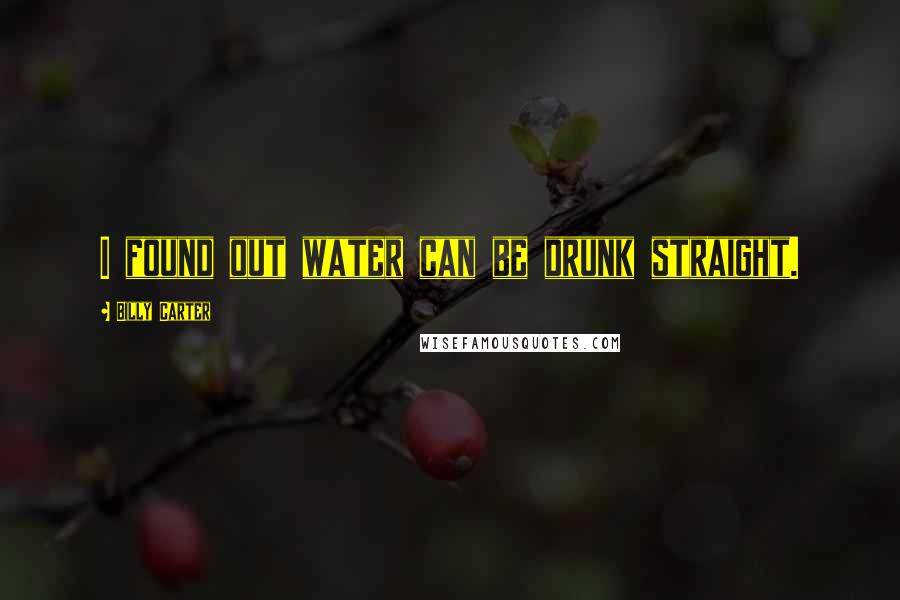 Billy Carter quotes: I found out water can be drunk straight. Billy Carter quotes: I found out water can be drunk straight.