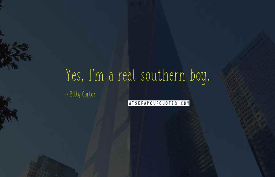 Billy Carter quotes: Yes, I'm a real southern boy. Billy Carter quotes: Yes, I'm a real southern boy.