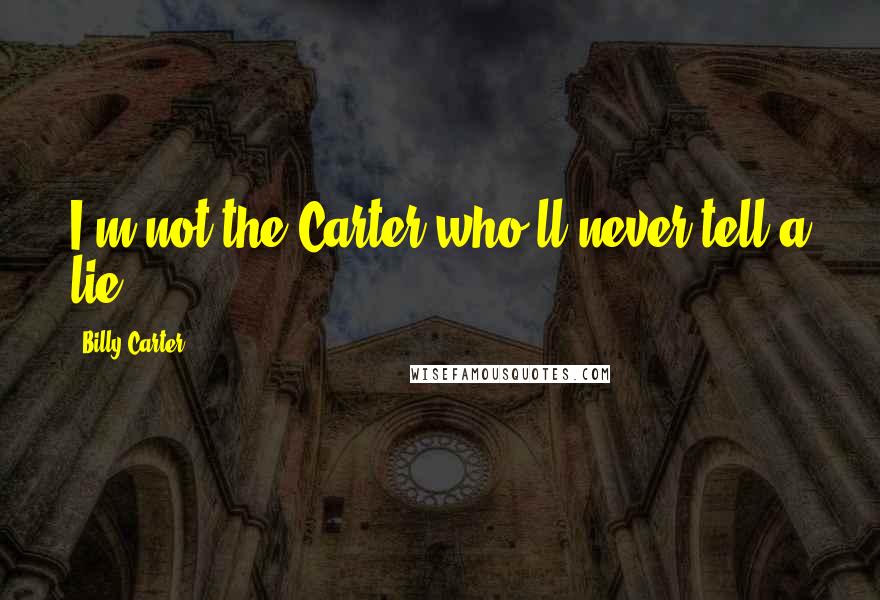 Billy Carter quotes: I'm not the Carter who'll never tell a lie.