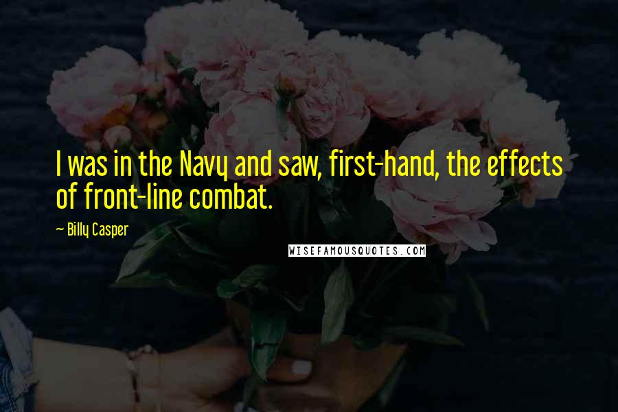 Billy Casper quotes: I was in the Navy and saw, first-hand, the effects of front-line combat.