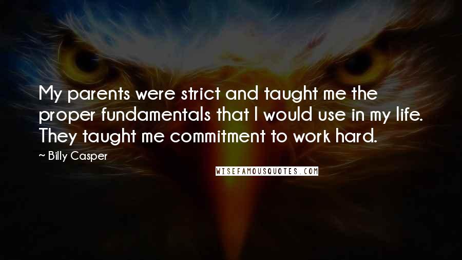 Billy Casper quotes: My parents were strict and taught me the proper fundamentals that I would use in my life. They taught me commitment to work hard.