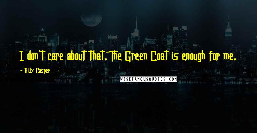 Billy Casper quotes: I don't care about that. The Green Coat is enough for me.