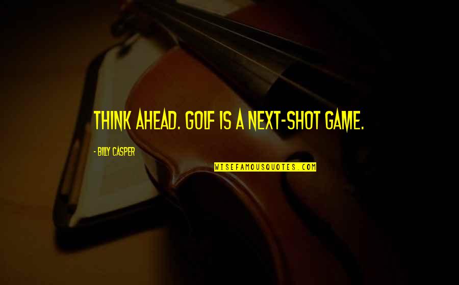 Billy Casper Quotes By Billy Casper: Think ahead. Golf is a next-shot game.