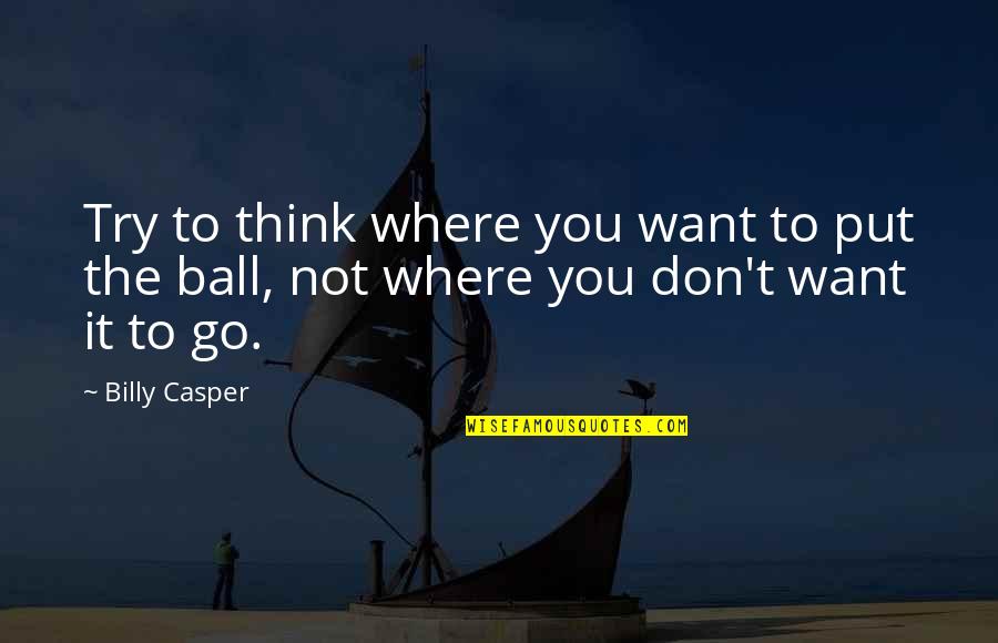 Billy Casper Quotes By Billy Casper: Try to think where you want to put