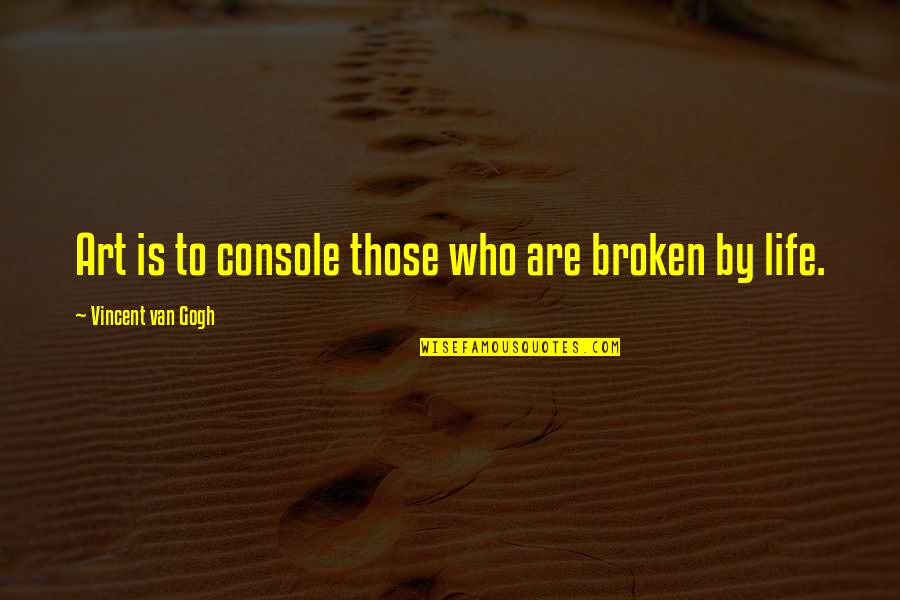 Billy Cepeda Quotes By Vincent Van Gogh: Art is to console those who are broken