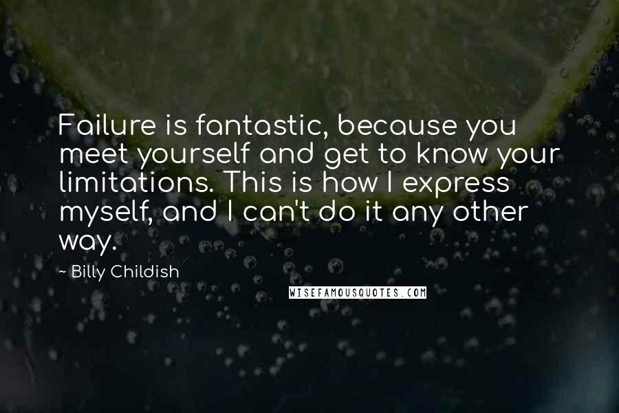 Billy Childish quotes: Failure is fantastic, because you meet yourself and get to know your limitations. This is how I express myself, and I can't do it any other way.