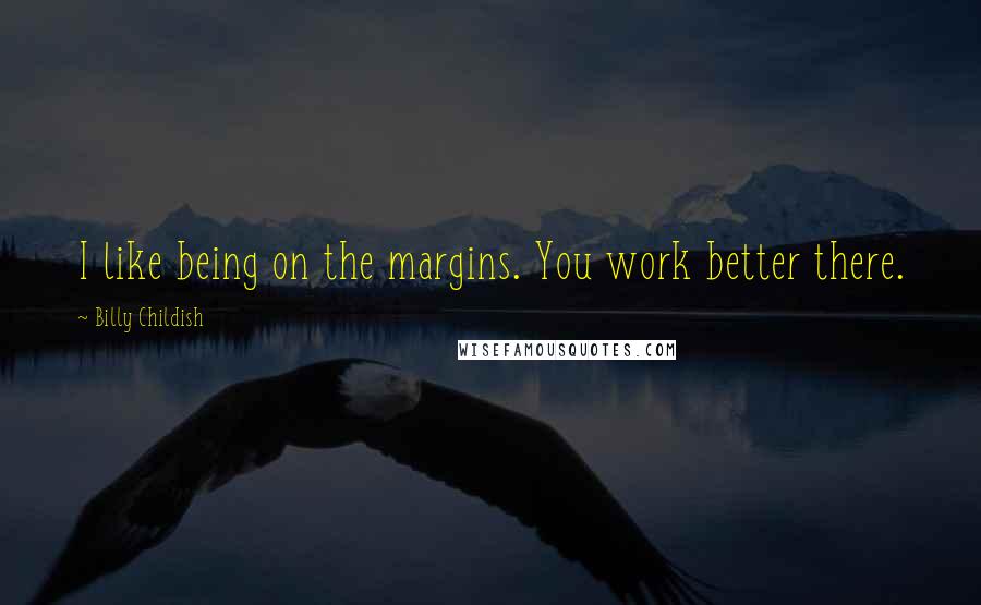 Billy Childish quotes: I like being on the margins. You work better there.