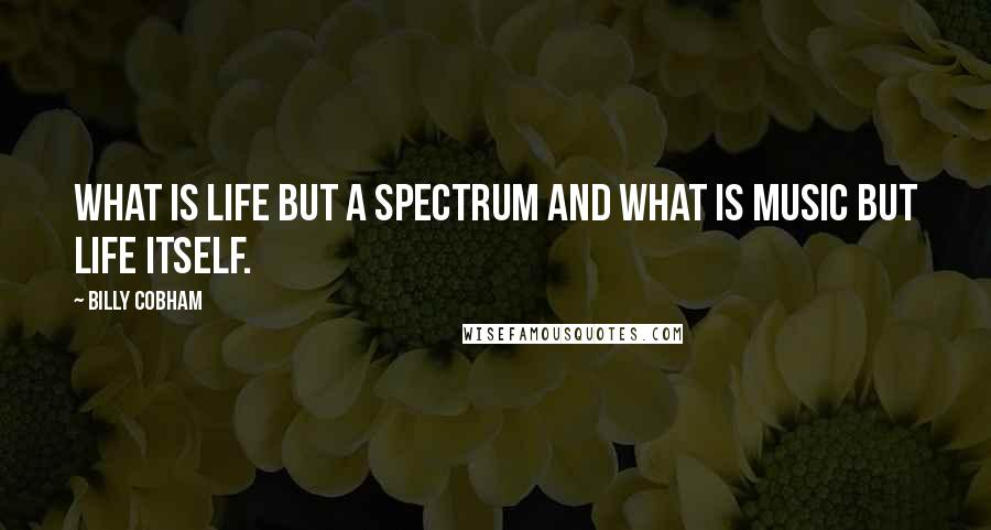 Billy Cobham quotes: What is life but a Spectrum and what is music but life itself.