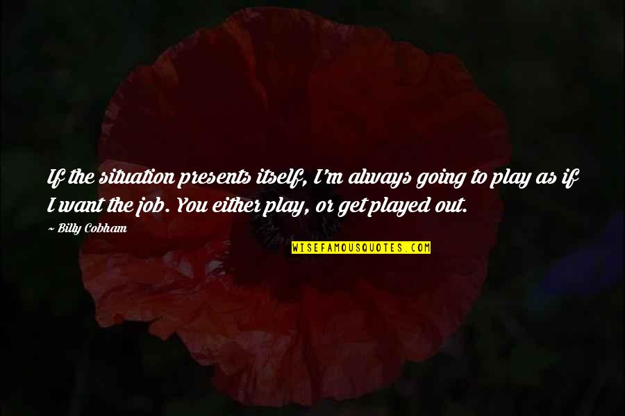 Billy Cobham Quotes By Billy Cobham: If the situation presents itself, I'm always going