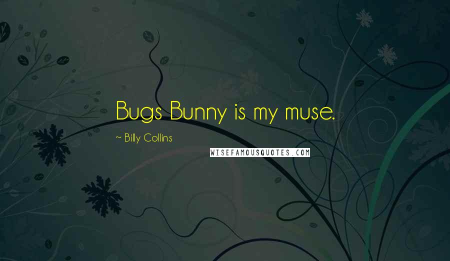 Billy Collins quotes: Bugs Bunny is my muse.