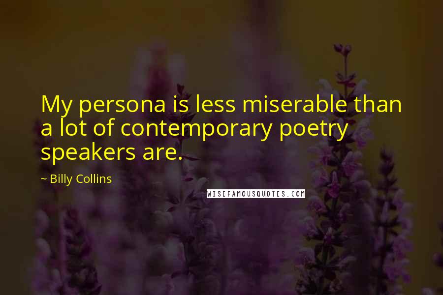Billy Collins quotes: My persona is less miserable than a lot of contemporary poetry speakers are. Billy Collins quotes: My persona is less miserable than a lot of contemporary poetry speakers are.