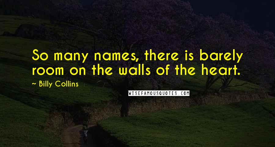 Billy Collins quotes: So many names, there is barely room on the walls of the heart. Billy Collins quotes: So many names, there is barely room on the walls of the heart.